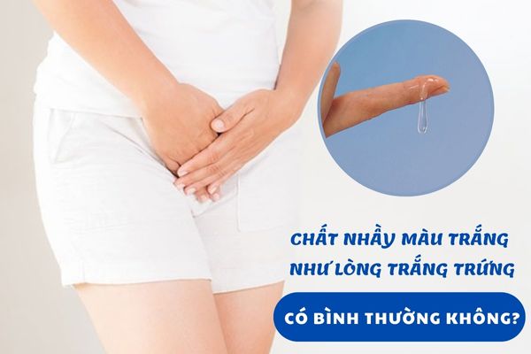 Ra chất nhầy màu trắng trong như lòng trắng trứng có bình thường không?