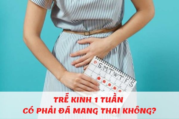 Trễ kinh 1 tuần có phải là dấu hiệu mang thai không?