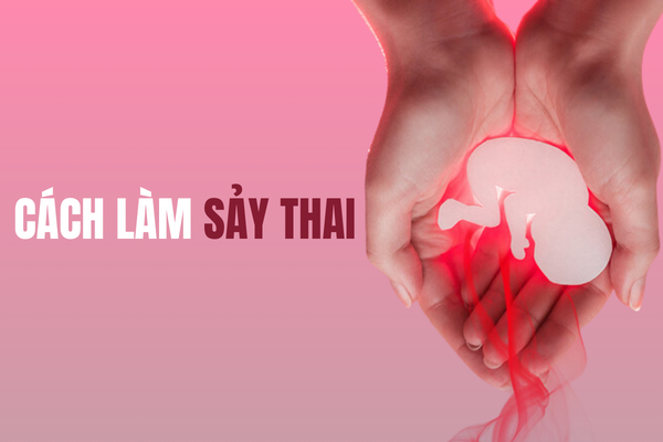 Tìm hiểu về cách làm sảy thai