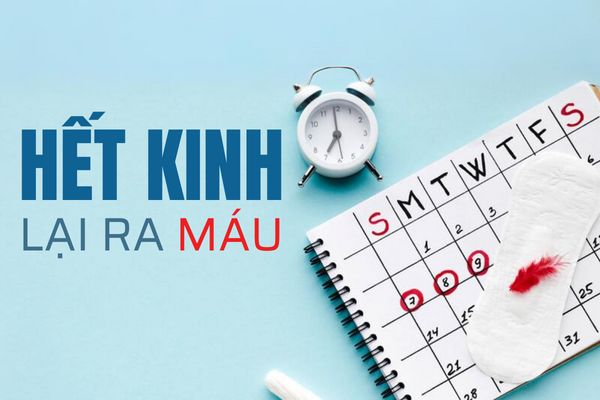 Vừa hết kinh lại ra máu là bị gì?