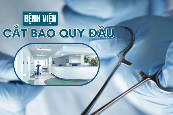 Địa chỉ chất lượng bệnh viện cắt bao quy đầu